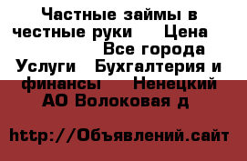 Частные займы в честные руки!  › Цена ­ 2 000 000 - Все города Услуги » Бухгалтерия и финансы   . Ненецкий АО,Волоковая д.